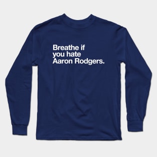 Breathe if you hate Aaron Rodgers. Long Sleeve T-Shirt